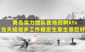 青岛实力团队夜场招聘ktv 当天结班多工作稳定生意生意巨好